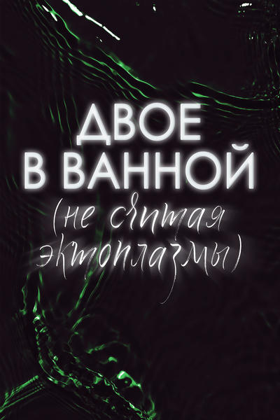 Двое в ванной (не считая эктоплазмы)