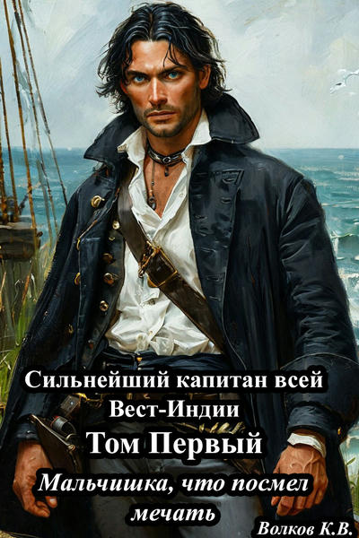 Сильнейший капитан всей Вест-Индии Том Первый &quot;Мальчишка, что посмел мечтать&quot;