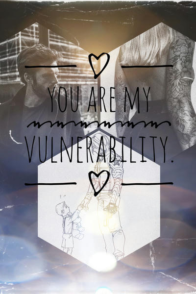 You’re my vulnerability.